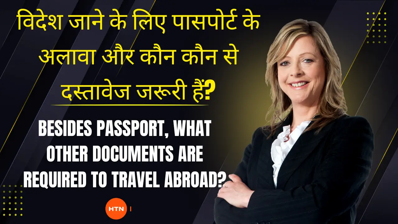 Passport: विदेश जाने के लिए पासपोर्ट के अलावा और कौन-कौन से दस्तावेज जरूरी हैं?